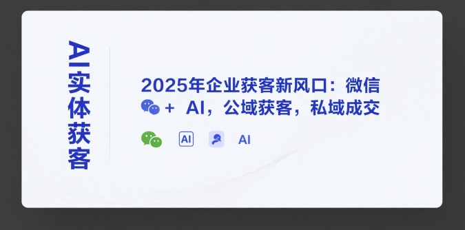 AI实体获客，2025年企业获客新风口：微信+ AI，公域获客，私域成交-千帆网赚