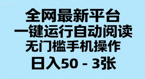 全网最新平台，一键运行自动阅读，无门槛手机操作，日入50-3张+【揭秘】-千帆网赚