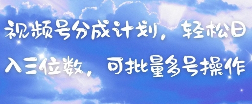 视频号分成计划，轻松日入三位数，可批量多号操作-千帆网赚