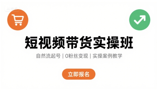 短视频带货实操班，自然流电商快速起号，实现轻松带货变现-千帆网赚