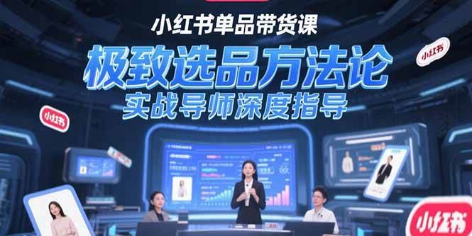 （15324期）小红书单品带货课，极致选品方法论，实战导师深度指导-千帆网赚