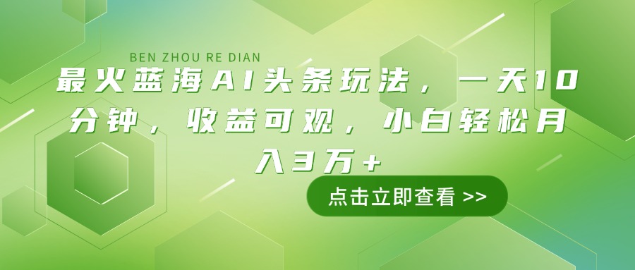（14272期）最火蓝海AI头条玩法，一天10分钟，收益可观，小白轻松月入3万+-千帆网赚