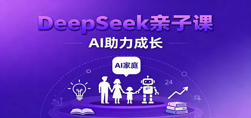 DeepSeek亲子课：学科突破、错题终结、志愿填报、AI助力家庭学习与成长-千帆网赚