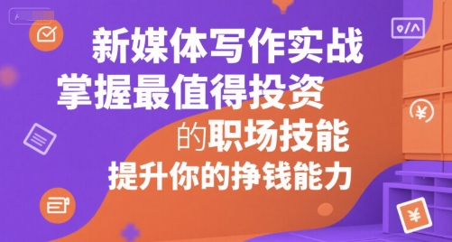 新媒体写作实战，学握最值得投资的职场技能，提升你的挣钱能力-千帆网赚