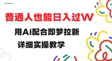 用ai配合即梦拉新，小白也能日入过w，详细实操教程【揭秘】-千帆网赚
