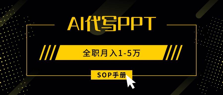 （15842期）AI代写之高效制作PPT，永不失业副业兼职，全职月入1-5万【SOP手册】-千帆网赚