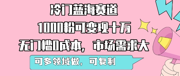 冷门蓝海赛道，1000粉可变现十W，无门槛0成本，市场需求大，可多领域做，可复制性强-千帆网赚