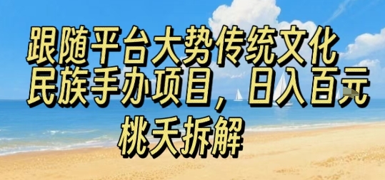 跟随平台大势传统文化民族手办项目，操作非常简单，日入1张-千帆网赚