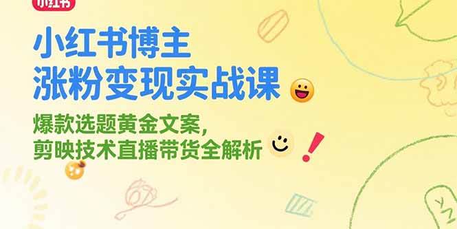 （15328期）小红书博主涨粉变现实战课，爆款选题黄金文案，剪映技术直播带货全解析-千帆网赚