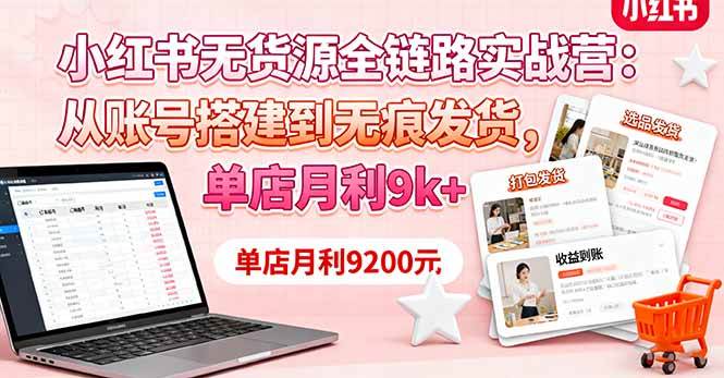 （16241期）小红书无货源全链路实战营：从账号搭建到无痕发货，单店月利9k+-千帆网赚