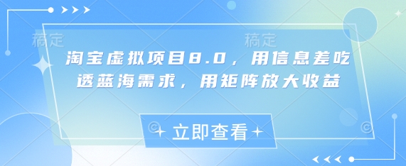 淘宝虚拟项目8.0，用信息差吃透蓝海需求，用矩阵放大收益-千帆网赚