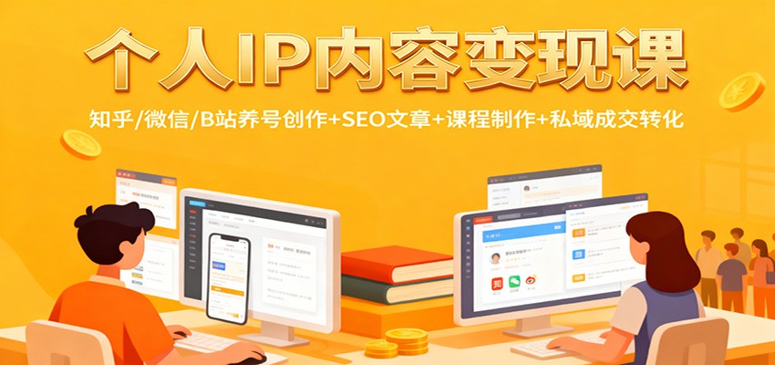 个人IP内容变现课：知乎/微信/B站养号创作+SEO文章+课程制作+私域成交转化-千帆网赚