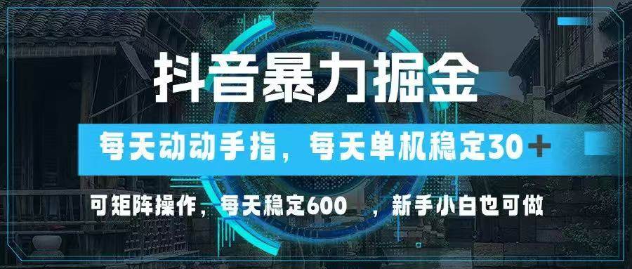 （14541期）抖音暴力掘金，动动手指就可以，单机30+，可矩阵操作，每天稳定600+，…-千帆网赚