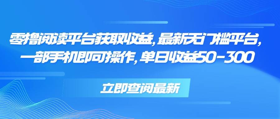 （15518期）零撸阅读平台获取收益，最新无门槛平台，一部手机即可操作，单日收益50…-千帆网赚