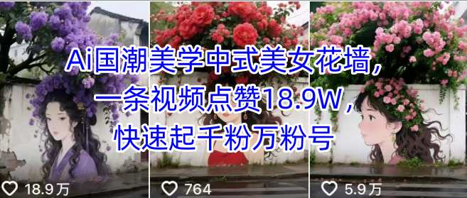 Ai国潮美学中式美女花墙，一条视频点赞18.9W，快速起千粉万粉号-千帆网赚