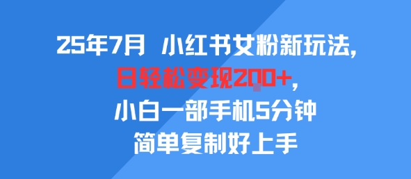 25年7月小红书女粉新玩法，公域转私域变现，日轻松变现2张+，5分钟简单复制好上手-千帆网赚