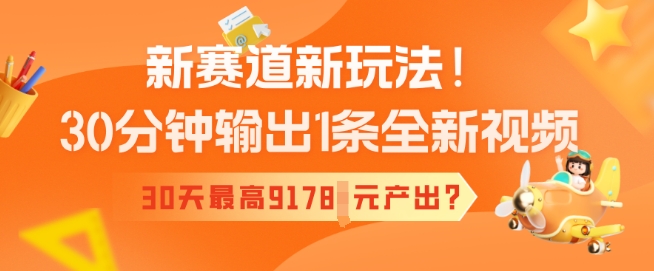新赛道新玩法！30分钟输出1条全新视频，30天最高9178元产出?-千帆网赚