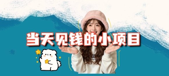 当天能收益的3个小项目拆解_包括平台+操作流程-千帆网赚
