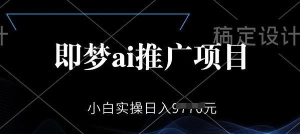 即梦AI推广项目，小白实操日入多张-千帆网赚