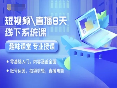 短视频直播8天线下系统课，零基础入门，内容涵盖全面，账号运营，拍摄剪辑，直播电商-千帆网赚