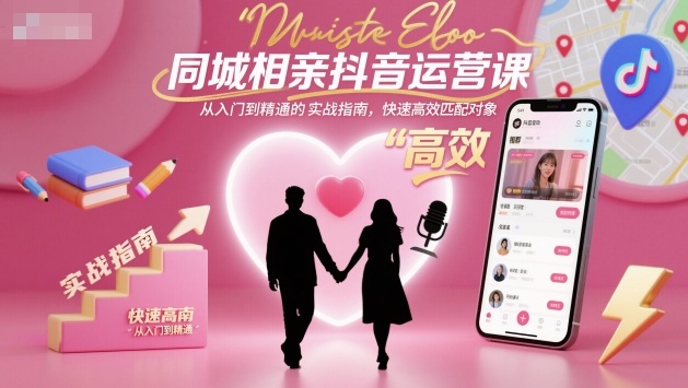 同城相亲抖音运营课，从入门到精通的实战指南，快速高效匹配对象-千帆网赚