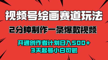 视频号绘画赛道暴力变现玩法，2分钟制作一条爆款视频，开通创作者计划日入多张，3天起号小白可做-千帆网赚