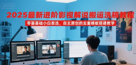 2025最新进阶影视解说搬运洗稿教程，零基础小白首选，自主原创的去重模板搭建教学-千帆网赚