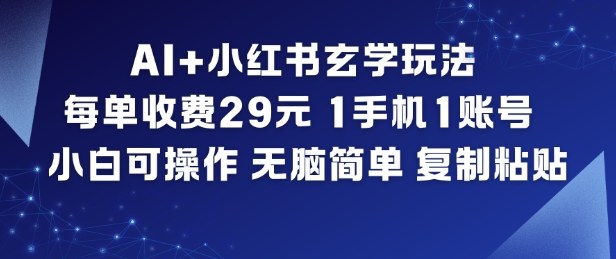 AI+小红书玄学玩法，每单收费29米，1手机1账号，小白可操作，无脑简单复制粘贴-千帆网赚