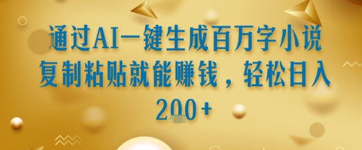 通过AI一键生成百万字小说复制粘贴就能挣钱，轻松日入2张+【揭秘】-千帆网赚
