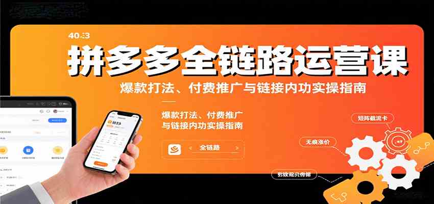 拼多多全链路运营课，爆款打法、付费推广与链接内功实操指南-千帆网赚