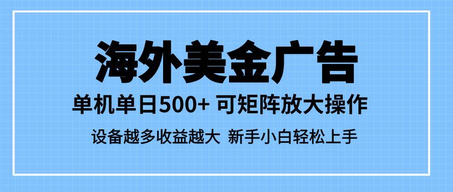 （16488期）最新蓝海市场，海外美金广告，单设备500+，矩阵放大操作，设备越多收益…-千帆网赚