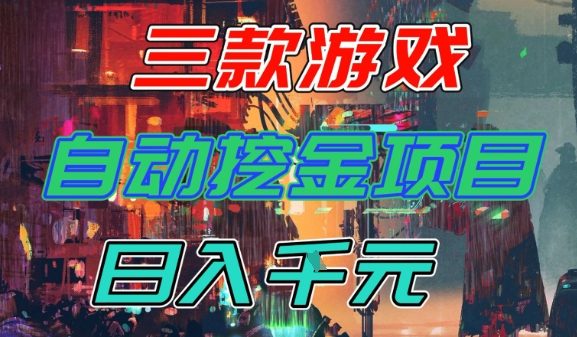 【推荐】三款游戏全自动挖金项目，日入1k+，可持续稳定的睡后收入副业【揭秘】-千帆网赚
