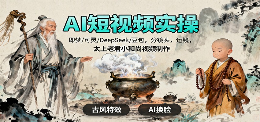 AI短视频实操，即梦/可灵/DeepSeek/豆包，分镜头，运镜，太上老君小和尚视频制作-千帆网赚