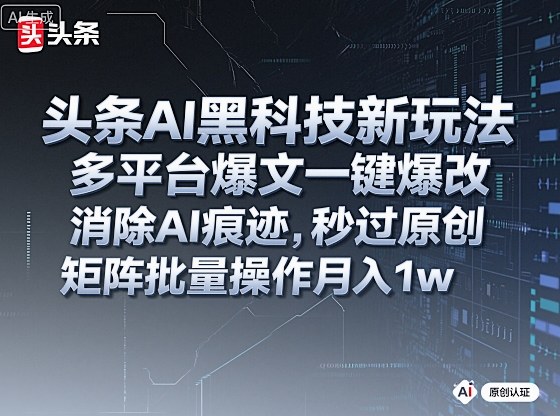 头条AI黑科技新玩法，多平台爆文一键爆改，消除AI痕迹，秒过原创，矩阵批量操作月入1w+【揭秘】-千帆网赚