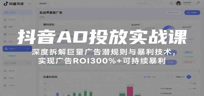 抖音AD投放实战课，深度拆解巨量广告潜规则与暴利技术，实现广告ROI300%+可持续暴利-千帆网赚