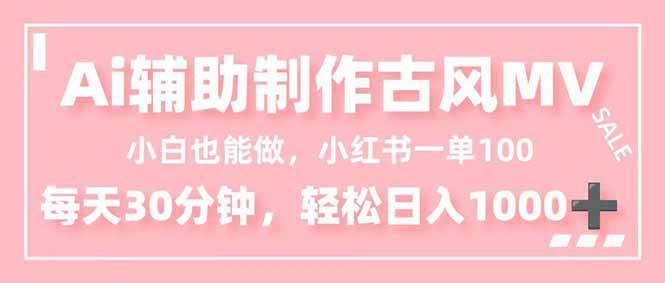 （16676期）小白也能做！AI辅助制作古风MV，小红薯一单100，每天30分钟轻松日入1000+-千帆网赚