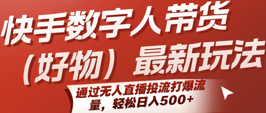 快手数字人带货（好物）最新玩法，通过无人直播投流打爆流量，轻松日入500+-千帆网赚