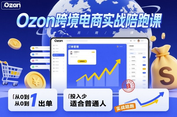 Ozon跨境电商实战陪跑课，教你从0到1出单，投入少适合普通人-千帆网赚