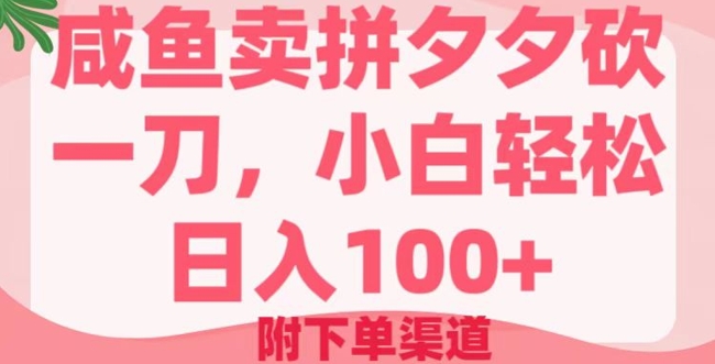 咸鱼卖拼夕夕砍一刀，小白轻松日入100+(附下单渠道)-千帆网赚