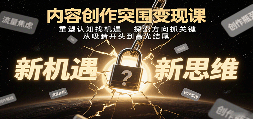 内容创作突围变现课：重塑认知找机遇，探索方向抓关键，从吸睛开头到高光结尾-千帆网赚