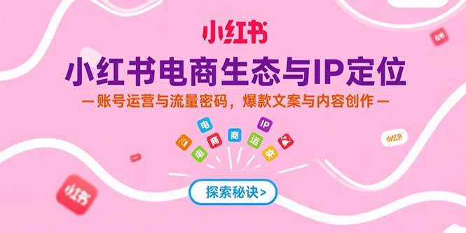 （15350期）小红书电商生态与IP定位，账号运营与流量密码，爆款文案与内容创作-千帆网赚