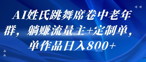 AI姓氏跳舞席卷中老年群，躺挣流量主+定制单，单作品日入8张-千帆网赚
