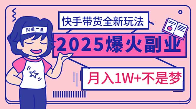 （14275期）2025年爆红副业！快手带货全新玩法，月入1万加不是梦！-千帆网赚