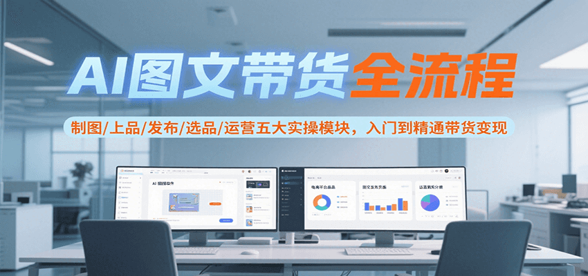AI图文带货全流程，制图/上品/发布/选品/运营五大实操模块，入门到精通带货变现-千帆网赚