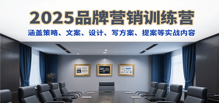 2025品牌营销训练营，涵盖策略、文案、设计、写方案、提案等实战内容-千帆网赚