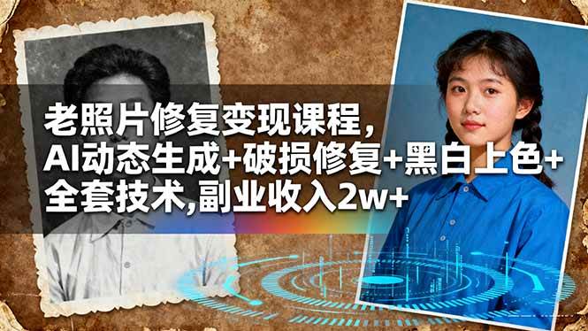 （16379期）老照片修复变现课程，AI动态生成+破损修复+黑白上色+全套技术,副业收入2w+-千帆网赚