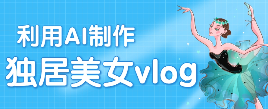 利用AI制作独居美女vlog短视频，零门槛轻松做爆款，22条作品涨粉33万-千帆网赚