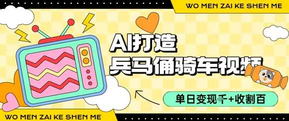 用AI打造兵马俑骑单车视频，单日变现1k+，轻松收割百万播放-千帆网赚