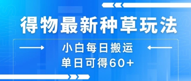 得物最新种草玩法，小白每日搬运单日可得60+-千帆网赚