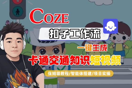 COZE扣子工作流一键生成卡通交通知识短视频，保姆级教程-智能体搭建-项目实操-千帆网赚
